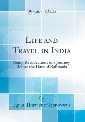 Life and Travel in India: Being Recollections of a Journey Before the Days of Railroads (Classic Reprint) - Leonowens, Anna Harriette