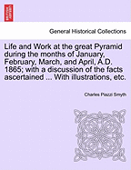 Life and Work at the Great Pyramid During the Months of January, February, March, and April, A. D. 1865: With a Discussion of the Frits Ascertained. in 3 Volumes with Illustrations on Stone & Wood