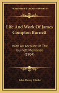 Life and Work of James Compton Burnett: With an Account of the Burnett Memorial (1904)