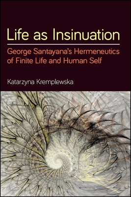 Life as Insinuation: George Santayana's Hermeneutics of Finite Life and Human Self - Kremplewska, Katarzyna