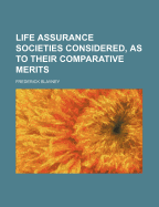 Life Assurance Societies Considered, as to Their Comparative Merits