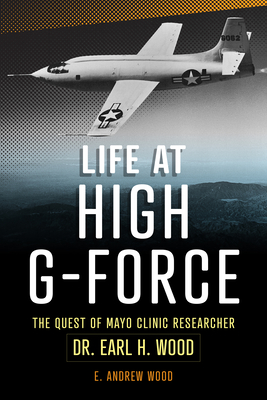 Life at High G-Force: The Quest of Mayo Clinic Researcher Dr. Earl H Wood - Wood, E Andrew