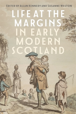 Life at the Margins in Early Modern Scotland - Kennedy, Allan (Contributions by), and Weston, Susanne (Contributions by), and Allen, Aaron M (Contributions by)