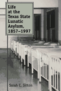 Life at the Texas State Lunatic Asylum, 1857-1997: Volume 82