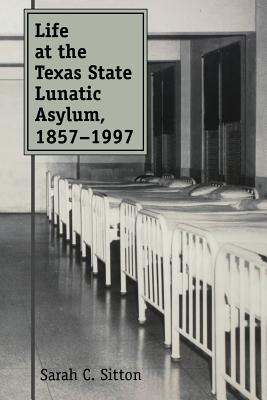 Life at the Texas State Lunatic Asylum, 1857-1997: Volume 82 - Sitton, Sarah C