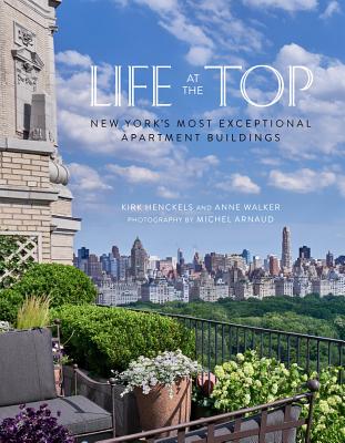 Life at the Top: New York's Most Exceptional Apartment Buildings - Henckels, Kirk, and Walker, Anne, and Arnaud, Michel (Photographer)