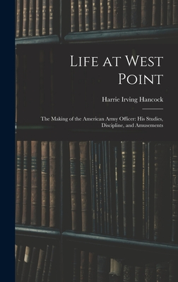 Life at West Point: The Making of the American Army Officer: His Studies, Discipline, and Amusements - Hancock, Harrie Irving