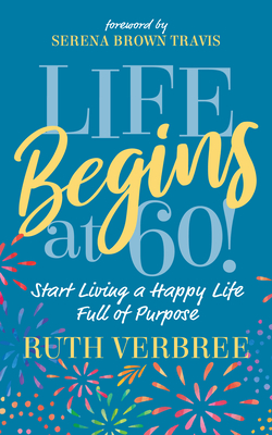 Life Begins at 60!: Start Living a Happy Life Full of Purpose - Verbree, Ruth, and Travis, Serena Brown (Foreword by)