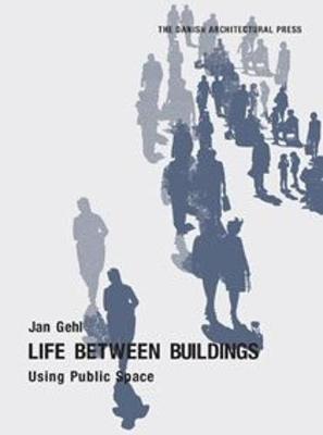 Life Between Buildings: Using Public Space - Gehl, Jan