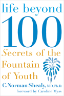 Life Beyond 100: Secrets of the Fountain of Youth - Shealy, C Norman, PH.D.