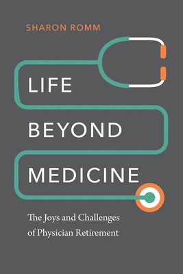 Life Beyond Medicine: The Joys and Challenges of Physician Retirement - Romm, Sharon, MD