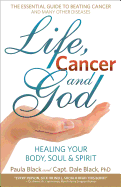 Life, Cancer and God: The Essential Guide to Beating Sickness & Disease by Blending Spiritual Truths with the Natural Laws of Health