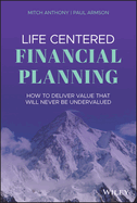 Life Centered Financial Planning: How to Deliver Value That Will Never Be Undervalued
