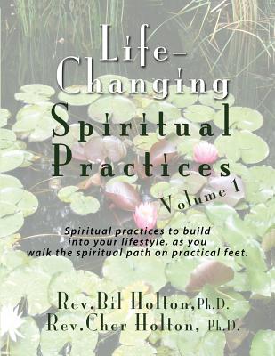 Life-Changing Spiritual Practices, Volume 1: Spiritual practices to build into your lifestyle, as you walk the spiritual path on practical feet - Holton, Cher, and Holton, Bil