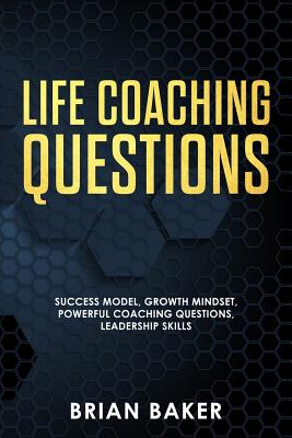 Life Coaching Questions: Success Model, Growth Mindset, Powerful Coaching Questions, Leadership Skills - Baker, Brian