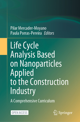 Life Cycle Analysis Based on Nanoparticles Applied to the Construction Industry: A Comprehensive Curriculum - Mercader-Moyano, Pilar (Editor), and Porras-Pereira, Paula (Editor)