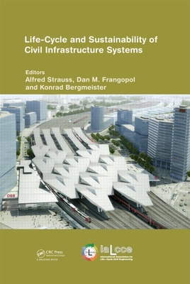 Life-Cycle and Sustainability of Civil Infrastructure Systems: Proceedings of the Third International Symposium on Life-Cycle Civil Engineering (IALCCE'12), Vienna, Austria, October 3-6, 2012 - Strauss, Alfred (Editor), and Frangopol, Dan (Editor), and Bergmeister, Konrad (Editor)