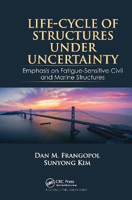 Life-Cycle of Structures Under Uncertainty: Emphasis on Fatigue-Sensitive Civil and Marine Structures - Frangopol, Dan M., and Kim, Sunyong