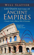 Life/Death Rhythms of Ancient Empires - Climatic Cycles Influence Rule of Dynasties: A Predictable Pattern of Religion, War, Prosperity and Debt