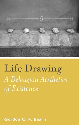 Life Drawing: A Deleuzean Aesthetics of Existence - Bearn, Gordon C F