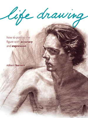 Life Drawing: How to Portray the Figure with Accuracy and Expression - Barrett, Robert