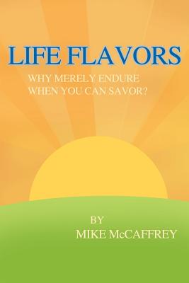 Life Flavors: Why Merely Endure When You Can Savor? - McCaffrey, Mike