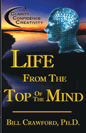 Life From The Top Of The Mind: New Information On The Science Of Clarity, Confidence, & Creativity