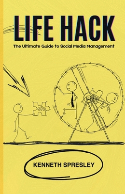 Life Hack: The Ultimate Guide to Social Media Management - Spresley, Kenneth R