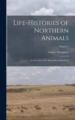 Life-histories of Northern Animals: An Account of the Mammals of Manitoba; Volume 1 - Seton, Ernest Thompson 1860-1946