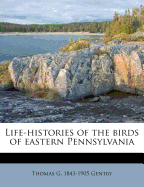 Life-histories of the birds of eastern Pennsylvania