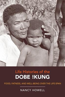 Life Histories of the Dobe !Kung: Food, Fatness, and Well-Being Over the Life-Span Volume 4 - Howell, Nancy
