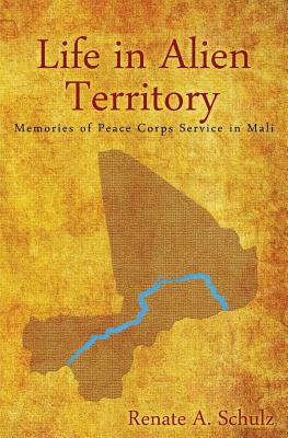 Life in Alien Territory: Memories of Peace Corps Service in Mali - Schulz, Renate a