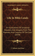Life In Bible Lands: Or Illustrations Of Scriptural Allusions And Imagery From The Manners And Customs Of The East (1870)