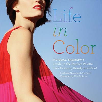 Life in Color: Visual Therapy's Guide to the Perfect Palette--For Fashion, Beauty, and You! - Garza, Jesse