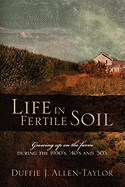 Life in Fertile Soil: Growing Up on the Farm During the 1930's, '40's and '50's