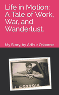 Life in Motion: A Tale of Work, War, and Wanderlust: My Story, by Arthur Osborne