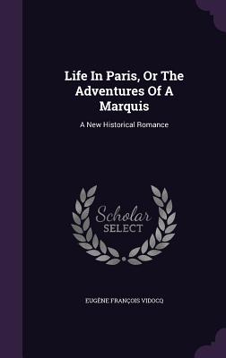 Life In Paris, Or The Adventures Of A Marquis: A New Historical Romance - Vidocq, Eugne Franois