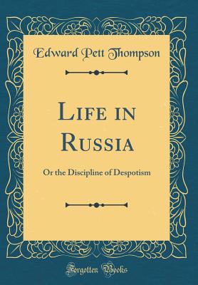 Life in Russia: Or the Discipline of Despotism (Classic Reprint) - Thompson, Edward Pett