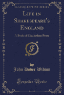 Life in Shakespeare's England: A Book of Elizabethan Prose (Classic Reprint)