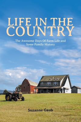 Life In The Country: The Awesome Days Of Farm Life and Some Family History - Gaub, Suzanne