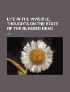 Life in the Invisible, Thoughts on the State of the Blessed Dead