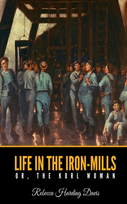 Life in the Iron-Mills or, the Korl Woman - Harding Davis, Rebecca