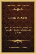 Life In The Open: Sport With Rod, Gun, Horse And Hound In Southern California (1906)