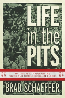 Life in the Pits: My Time as a Trader on the Rough-And-Tumble Exchange Floors - Schaeffer, Brad