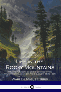 Life in the Rocky Mountains: A Diary of Wanderings on the Sources of the Rivers Missouri, Columbia, and Colorado, 1830-1835