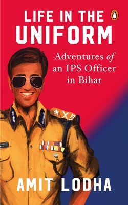 Life in the Uniform: Adventures of an IPS Officer in Bihar - Lodha, Amit