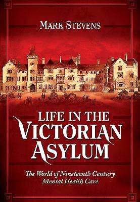 Life in the Victorian Asylum - Stevens, Mark