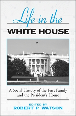 Life in the White House: A Social History of the First Family and the President's House - Watson, Robert P (Editor)