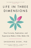 Life in Three Dimensions: How Curiosity, Exploration and Experience Make a Fuller, Better Life