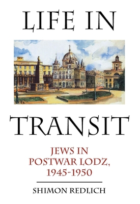 Life in Transit: Jews in Postwar Lodz, 1945-1950 - Redlich, Shimon